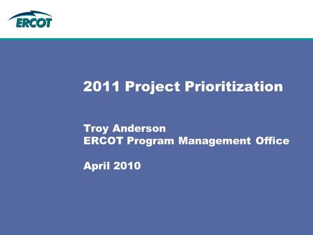 2011 Project Prioritization Troy Anderson ERCOT Program Management Office April 2010.