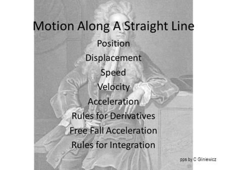 Motion Along A Straight Line Position Displacement Speed Velocity Acceleration Rules for Derivatives Free Fall Acceleration Rules for Integration pps by.