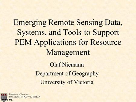 Slide #1 Emerging Remote Sensing Data, Systems, and Tools to Support PEM Applications for Resource Management Olaf Niemann Department of Geography University.
