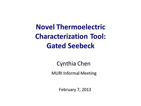 Novel Thermoelectric Characterization Tool: Gated Seebeck Cynthia Chen February 7, 2013 MURI Informal Meeting.