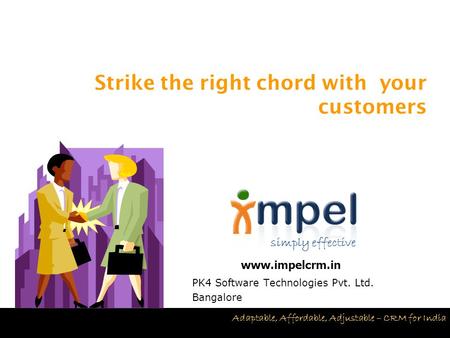 Simply effective Adaptable, Affordable, Adjustable – CRM for India PK4 Software Technologies Pvt. Ltd. Bangalore Strike the right chord with your customers.