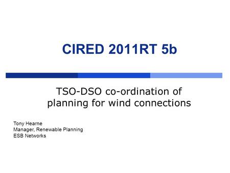 CIRED 2011RT 5b TSO-DSO co-ordination of planning for wind connections Tony Hearne Manager, Renewable Planning ESB Networks.