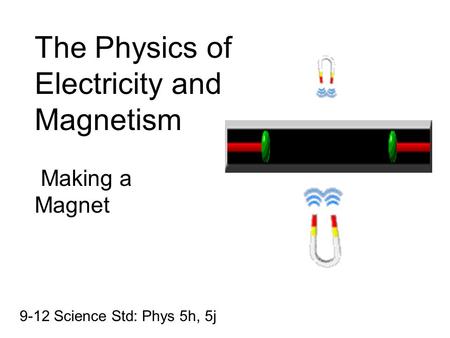 The Physics of Electricity and Magnetism Making a Magnet 9-12 Science Std: Phys 5h, 5j.