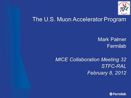 The U.S. Muon Accelerator Program Mark Palmer Fermilab MICE Collaboration Meeting 32 STFC-RAL February 8, 2012.