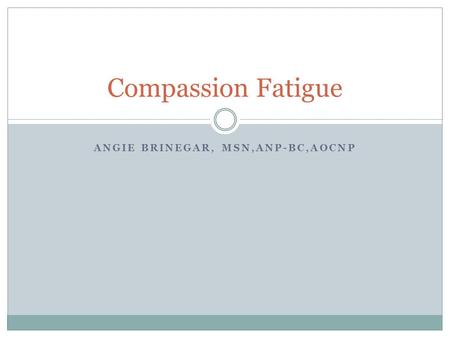 ANGIE BRINEGAR, MSN,ANP-BC,AOCNP Compassion Fatigue.