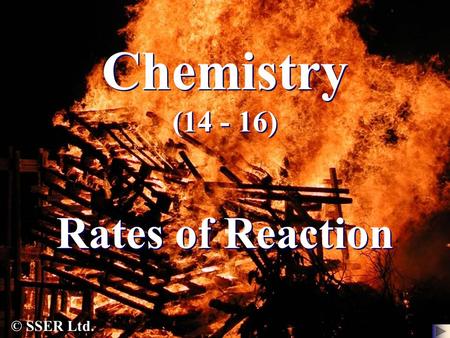 Chemistry (14 - 16) Rates of Reaction © SSER Ltd..