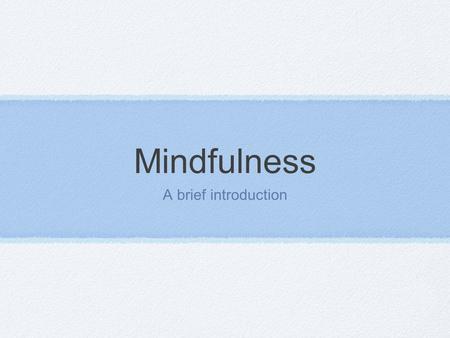 Mindfulness A brief introduction. Definition Simply- awareness- being in the present moment. “ Awareness of the present experience with acceptance” (Germer.