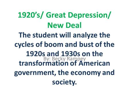 1920’s/ Great Depression/ New Deal The student will analyze the cycles of boom and bust of the 1920s and 1930s on the transformation of American government,