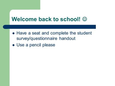Welcome back to school! Have a seat and complete the student survey/questionnaire handout Use a pencil please.