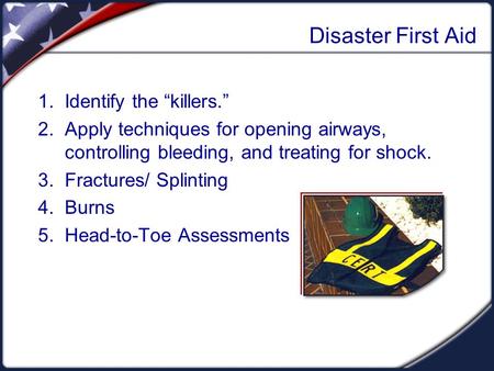 Disaster First Aid 1. Identify the “killers.” 2. Apply techniques for opening airways, controlling bleeding, and treating for shock. 3. Fractures/ Splinting.