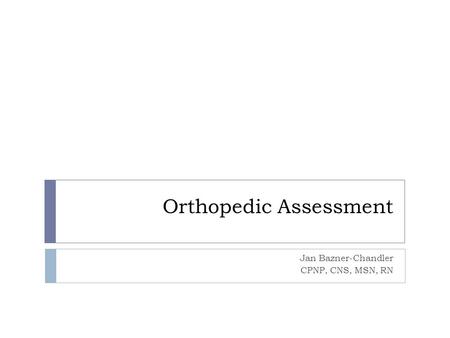Orthopedic Assessment Jan Bazner-Chandler CPNP, CNS, MSN, RN.