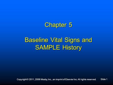 Slide 1 Copyright © 2011, 2006 Mosby, Inc., an imprint of Elsevier Inc. All rights reserved. Chapter 5 Baseline Vital Signs and SAMPLE History.