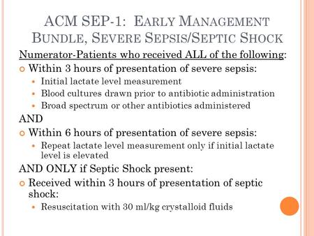 ACM SEP-1: E ARLY M ANAGEMENT B UNDLE, S EVERE S EPSIS /S EPTIC S HOCK Numerator-Patients who received ALL of the following: Within 3 hours of presentation.