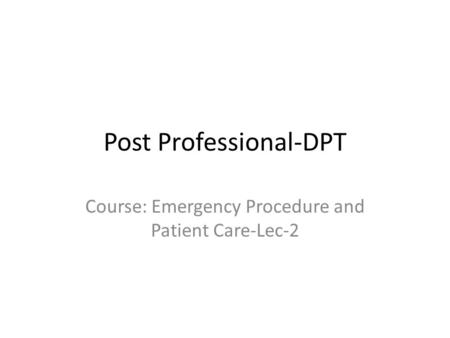 Post Professional-DPT Course: Emergency Procedure and Patient Care-Lec-2.
