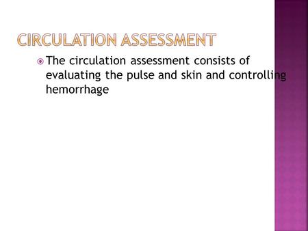  The circulation assessment consists of evaluating the pulse and skin and controlling hemorrhage.