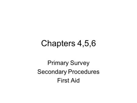 Chapters 4,5,6 Primary Survey Secondary Procedures First Aid.