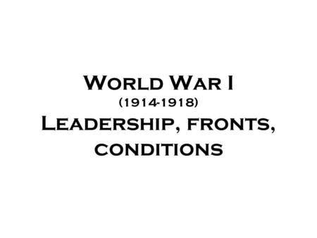 World War I (1914-1918) Leadership, fronts, conditions.