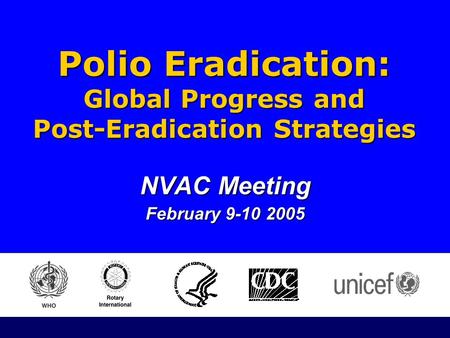 January 2005 Polio Eradication Initiative NVAC Meeting February 9-10 2005 Polio Eradication: Global Progress and Post-Eradication Strategies.