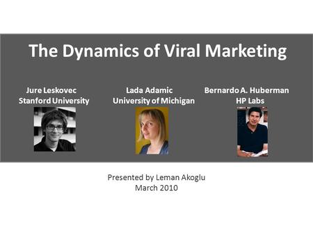 The Dynamics of Viral Marketing Jure Leskovec Lada Adamic Bernardo A. Huberman Stanford University University of MichiganHP Labs Presented by Leman Akoglu.