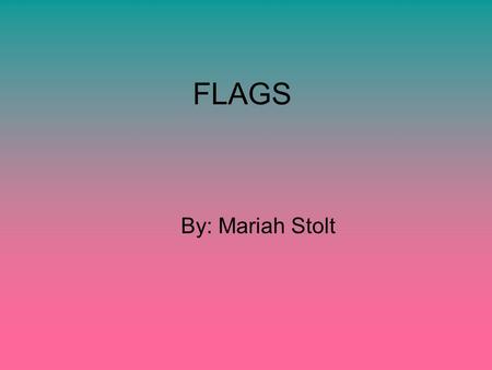 FLAGS By: Mariah Stolt. U.S.A The 13 strips symbolize the 13 colonies. The 50 stars in the left-hand corner represent the current 50 states we have. The.