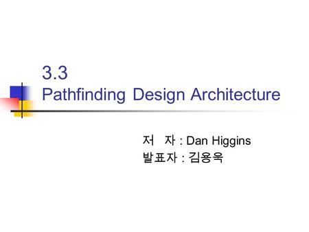 3.3 Pathfinding Design Architecture 저 자 : Dan Higgins 발표자 : 김용욱.