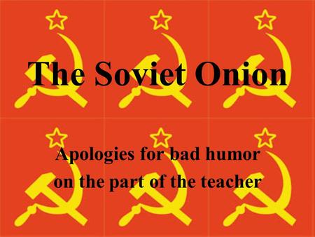 The Soviet Onion Apologies for bad humor on the part of the teacher.