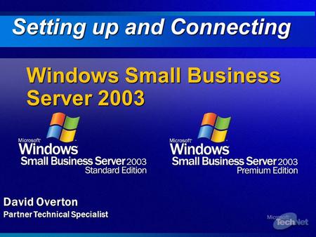 Windows Small Business Server 2003 Setting up and Connecting David Overton Partner Technical Specialist.