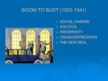 BOOM TO BUST (1920-1941)  SOCIAL CHANGE  POLITICS  PROSPERITY  CRASH/DEPRESSION  THE NEW DEAL.