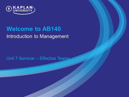 Welcome to AB140 Introduction to Management Unit 7 Seminar – Effective Teams.