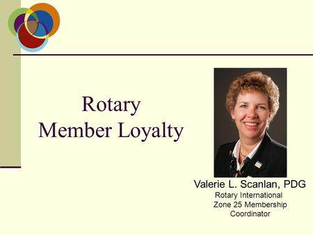 Valerie L. Scanlan, PDG Rotary International Zone 25 Membership Coordinator Rotary Member Loyalty.