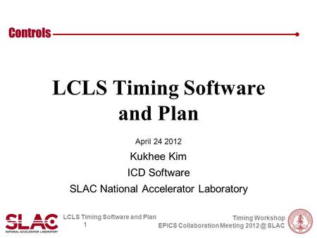 LCLS Timing Software and Plan 1 Controls Timing Workshop EPICS Collaboration Meeting SLAC LCLS Timing Software and Plan April 24 2012 Kukhee Kim.