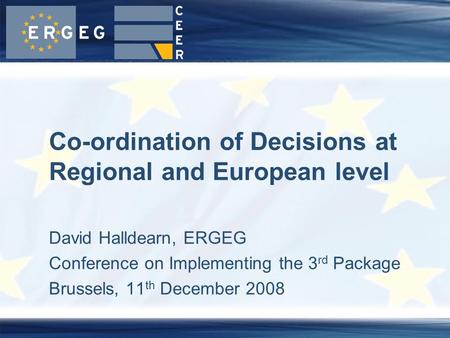 David Halldearn, ERGEG Conference on Implementing the 3 rd Package Brussels, 11 th December 2008 Co-ordination of Decisions at Regional and European level.