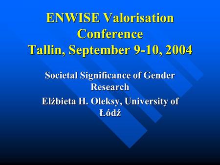 ENWISE Valorisation Conference Tallin, September 9-10, 2004 ENWISE Valorisation Conference Tallin, September 9-10, 2004 Societal Significance of Gender.