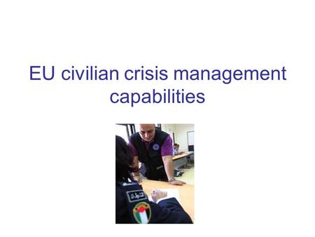 EU civilian crisis management capabilities. The goal of EU civilian crisis management capability The Feira Summit (June 2000)- identified 4 priority areas.