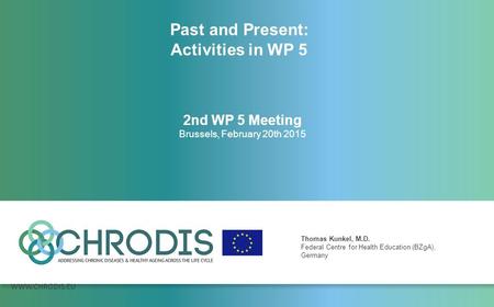 WWW.CHRODIS.EU 2nd WP 5 Meeting Brussels, February 20th 2015 Thomas Kunkel, M.D. Federal Centre for Health Education (BZgA), Germany Past and Present: