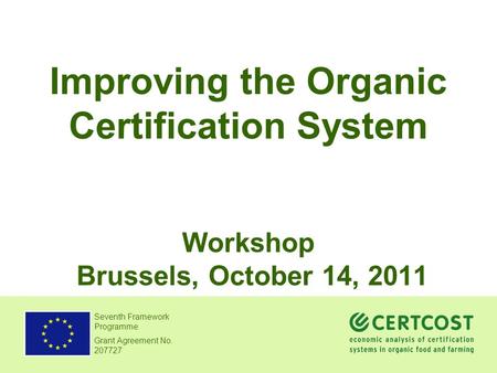 Seventh Framework Programme Grant Agreement No. 207727 Improving the Organic Certification System Workshop Brussels, October 14, 2011.