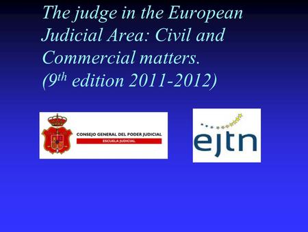 The judge in the European Judicial Area: Civil and Commercial matters. (9 th edition 2011-2012)