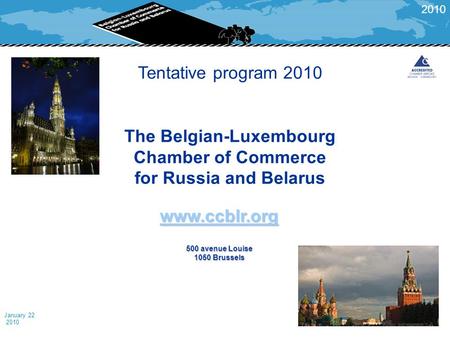 January 22 2010 Tentative program 2010 The Belgian-Luxembourg Chamber of Commerce for Russia and Belarus www.ccblr.org 500 avenue Louise 1050 Brussels.