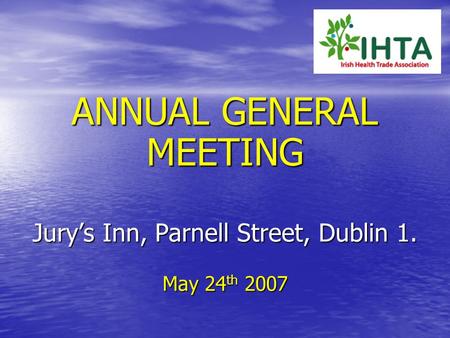 ANNUAL GENERAL MEETING Jury’s Inn, Parnell Street, Dublin 1. May 24 th 2007.