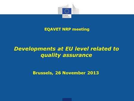 Developments at EU level related to quality assurance EQAVET NRP meeting Brussels, 26 November 2013.