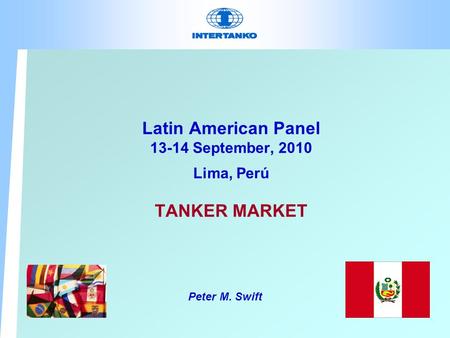 Latin American Panel 13-14 September, 2010 Lima, Perú TANKER MARKET Peter M. Swift.
