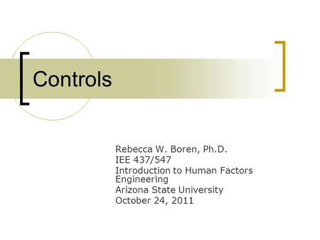 Controls Rebecca W. Boren, Ph.D. IEE 437/547 Introduction to Human Factors Engineering Arizona State University October 24, 2011.