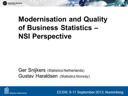 Modernisation and Quality of Business Statistics – NSI Perspective Ger Snijkers (Statistics Netherlands) Gustav Haraldsen (Statistics Norway) EESW, 9-11.