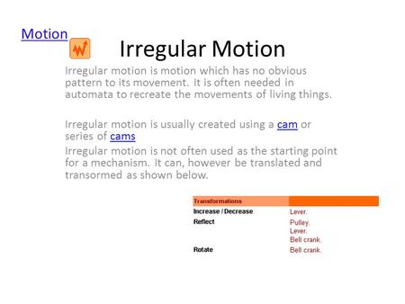 Irregular Motion Irregular motion is motion which has no obvious pattern to its movement. It is often needed in automata to recreate the movements of living.