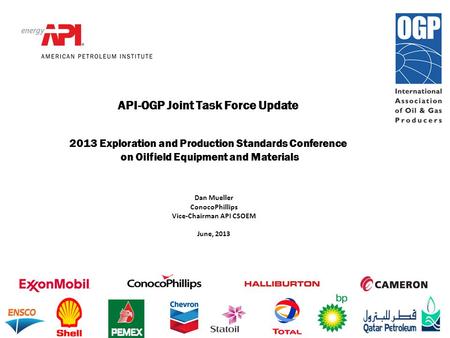 API-OGP Joint Task Force Update 2013 Exploration and Production Standards Conference on Oilfield Equipment and Materials Dan Mueller ConocoPhillips Vice-Chairman.