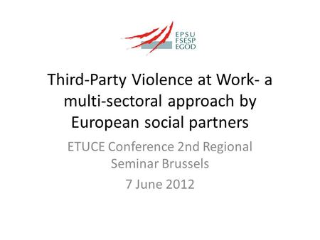 Third-Party Violence at Work- a multi-sectoral approach by European social partners ETUCE Conference 2nd Regional Seminar Brussels 7 June 2012.