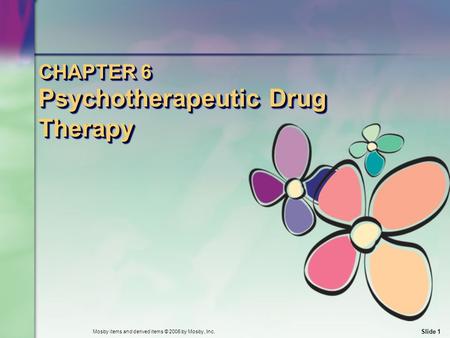 Mosby items and derived items © 2006 by Mosby, Inc. Slide 1 CHAPTER 6 Psychotherapeutic Drug Therapy.