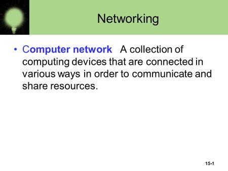 15-1 Networking Computer network A collection of computing devices that are connected in various ways in order to communicate and share resources.