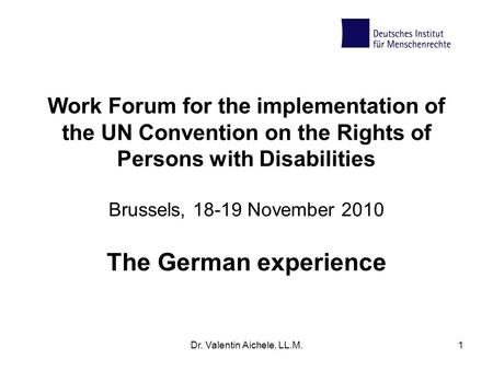 Dr. Valentin Aichele, LL.M.1 Work Forum for the implementation of the UN Convention on the Rights of Persons with Disabilities Brussels, 18-19 November.