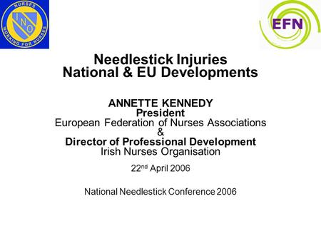 Needlestick Injuries National & EU Developments ANNETTE KENNEDY President European Federation of Nurses Associations & Director of Professional Development.